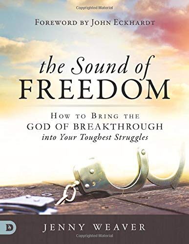The Sound of Freedom: How to Bring the God of the Breakthrough into Your Toughest Struggles