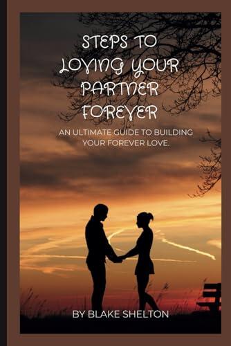 STEPS TO LOVING YOUR PARTNER FOREVER: An ultimate guide to building your forever love.
