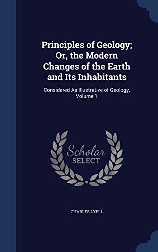Principles of Geology; Or, the Modern Changes of the Earth and Its Inhabitants: Considered As Illustrative of Geology, Volume 1