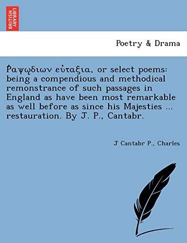 Ἀψύκδιον ἑτοιμένην, or Select Poems: Being a Compendious and Methodical Remonstrance of Such Passages in England as Have Been Most Remarkable as Well ... Restauration