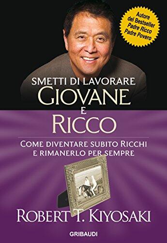 Smetti di Lavorare Giovane e Ricco: Come Diventare Subito Ricchi e Rimanerlo per Sempre