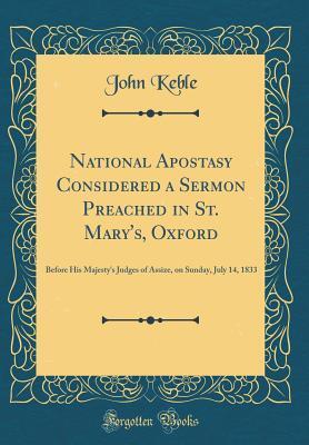 National Apostasy Considered a Sermon Preached in St. Mary's, Oxford: Before His Majesty's Judges of Assize, on Sunday, July 14, 1833