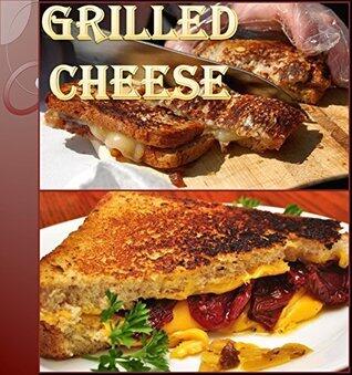 Grilled Cheese Recipes: 75 wonderful Recipes for Grilled Cheese - The Ultimate Grilled Cheese Cookbook