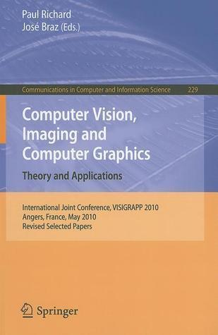 Computer Vision, Imaging and Computer Graphics. Theory and Applications: International Joint Conference, VISIGRAPP 2010, Angers, France, May 17-21, ... in Computer and Information Science, 229)