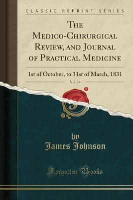 The Medico-Chirurgical Review, and Journal of Practical Medicine, Vol. 14: 1st of October, to 31st of March, 1831