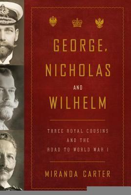 George, Nicholas and Wilhelm: Three Royal Cousins and the Road to World War I