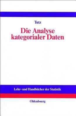 Die Analyse kategorialer Daten: Anwendungsorientierte Einführung in Logit-Modellierung und kategoriale Regression (Lehr- und Handbücher der Statistik)