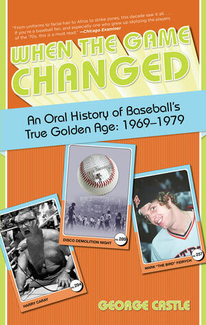When the Game Changed: An Oral History Of Baseball's True Golden Age: 1969-1979