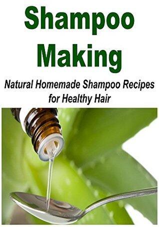 Shampoo Making: Natural Homemade Shampoo Recipes for Healthy Hair: