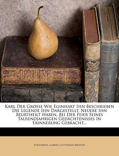 Karl Der Grosse Wie Eginhart Ihn Beschrieben: Die Legende Ihn Dargestellt, Neuere Ihn Beurtheilt Haben