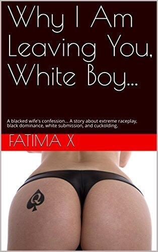 Why I Am Leaving You, White Boy...: A blacked wife's confession... A story about extreme raceplay, black dominance, white submission, and cuckolding.
