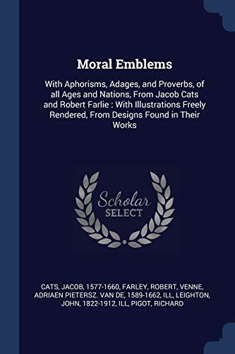 Moral Emblems: With Aphorisms, Adages, and Proverbs, of all Ages and Nations, From Jacob Cats and Robert Farlie : With Illustrations Freely Rendered, From Designs Found in Their Works