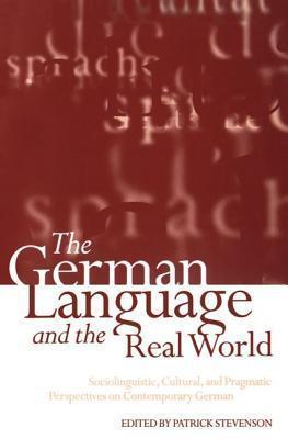 The German Language and the Real World: Sociolinguistic, Cultural, and Pragmatic Perspectives on Contemporary German