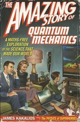 The Amazing Story of Quantum Mechanics: A Maths Free Exploration Of Quantum Mechanics
