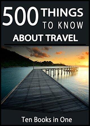 500 Things to Know About Travel: Tips for Budget Planning, Packing, Backpacking Though Europe, Cruise Travel, Car Travel, All-Inclusive Resorts, ... Adults: Practical Guides for Everyday Life)