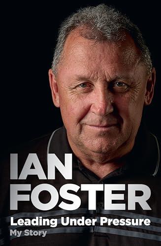 Leading Under Pressure: The inside story of Ian Foster's All Blacks for fans of LEGACY and THE ART OF WINNING