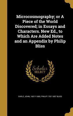 Microcosmography; or A Piece of the World Discovered; in Essays and Characters. New Ed., to Which Are Added Notes and an Appendix by Philip Bliss