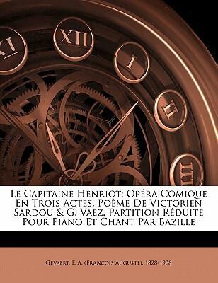 Le Capitaine Henriot; Opéra Comique en Trois Actes: Poème de Victorien Sardou & G. Vaez. Partition Réduite pour Piano et Chant par Bazille