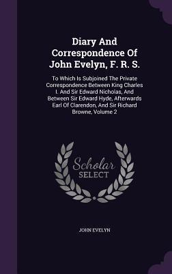 Diary And Correspondence Of John Evelyn, F. R. S.: To Which Is Subjoined The Private Correspondence Between King Charles I. And Sir Edward Nicholas, ... Clarendon, And Sir Richard Browne, Volume 2