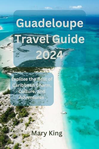 Guadeloupe Travel Guide 2024: Explore the Best of Caribbean Charm, Culture, and Adventures