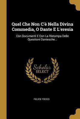 Quel Che Non C'è Nella Divina Commedia, O Dante E L'eresia: Con Documenti E Con La Ristampa Delle Questioni Dantesche...