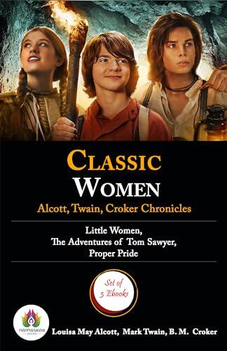 Classic Women: Alcott, Twain, Croker Chronicles (Little Women by Louisa May Alcott; The Adventures of Tom Sawyer, Complete by Mark Twain; Proper Pride, ...)
