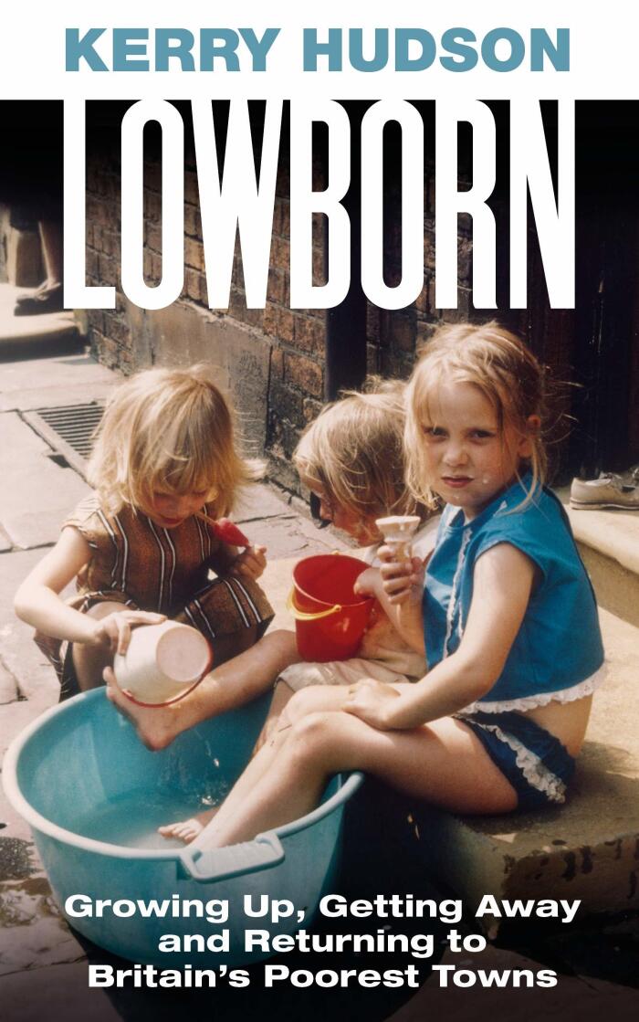 Lowborn (Growing Up, Getting Away and Returning to Britain's Poorest Towns)