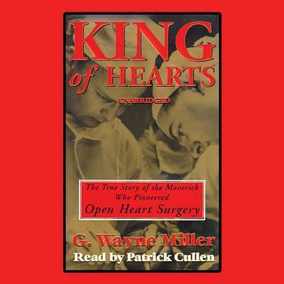King of Hearts: The True Story of the Maverick Who Pioneered Open-Heart Surgery