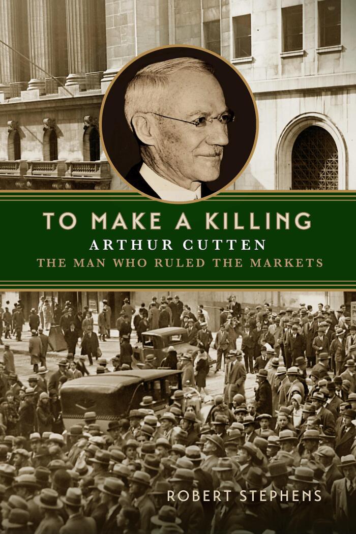 To Make A Killing: Arthur Cutten, The Man Who Ruled the Markets