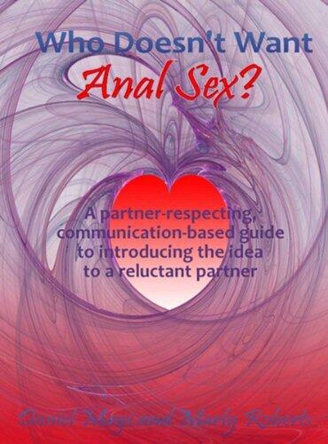 Who Doesn't Want Anal Sex? A Partner-Respecting, Communication-Based Guide to Introducing the Idea to a Reluctant Partner