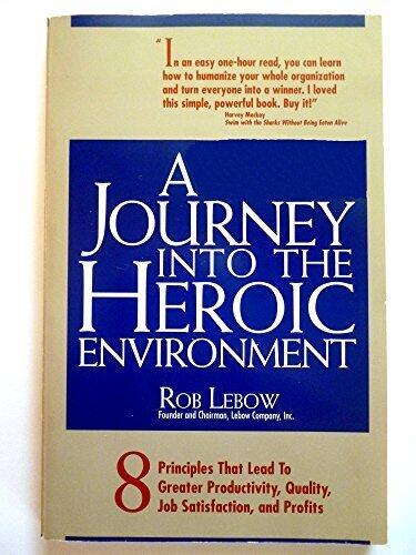 A Journey into the Heroic Environment: 8 Principles That Lead to Greater Productivity, Quality, Job Satisfaction, and P rofits 6th Printing edition by Lebow, Robert (1995) Paperback
