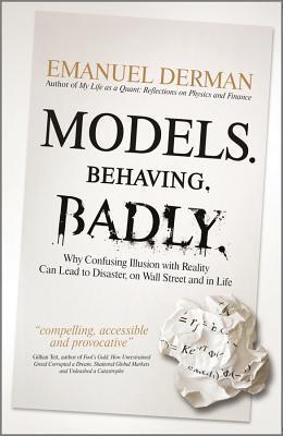 Models. Behaving. Badly.: Why Confusing Illusion with Reality Can Lead to Disaster, on Wall Street and in Life