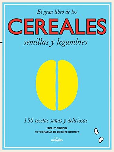 El Gran Libro de los Cereales, Semillas y Legumbres: 150 Recetas Sanas y Deliciosas