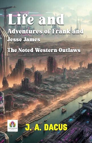 Life and Adventures of Frank and Jesse James: The Noted Western Outlaws