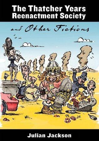 The Thatcher Years Reenactment Society and Other Fictions