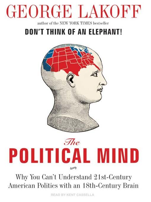 Political Mind: Why You Can't Understand 21st-Century American Politics with an 18th-Century Brain