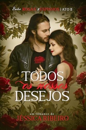 Todos os Nossos Desejos: ATO II (Entre Rosas & Espinhos Livro 2)