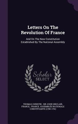 Letters On The Revolution Of France: And On The New Constitution Established By The National Assembly