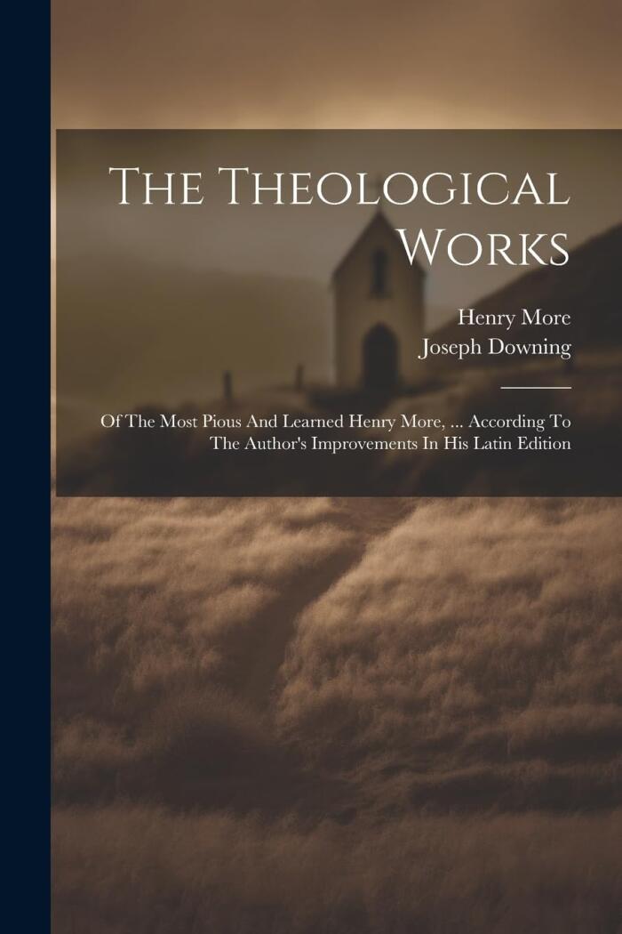 The Theological Works: Of The Most Pious And Learned Henry More, ... According To The Author's Improvements In His Latin Edition
