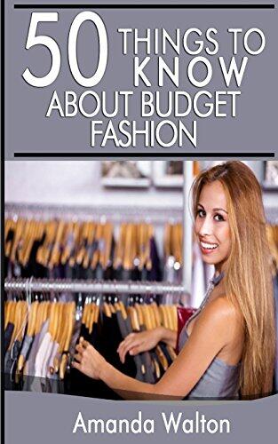 50 Things to Know About Budget Fashion: Staying on Top of the Latest Trends and Styles without Breaking the Bank