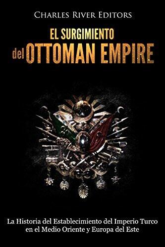 El surgimiento del Imperio Otomano: La Historia del Establecimiento del Imperio Turco en el Medio Oriente y Europa del Este