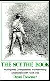 The Scythe Book: Mowing Hay, Cutting Weeds, and Harvesting Small Grains, With Hand Tools