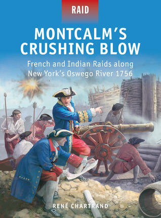 Montcalm's Crushing Blow: French and Indian Raids along New York's Oswego River 1756
