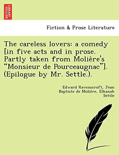 The Careless Lovers: A Comedy, in Five Acts and in Prose, Partly Taken from Molie Re's Monsieur de Pourceaugnac, Epilogue by Mr. Settle