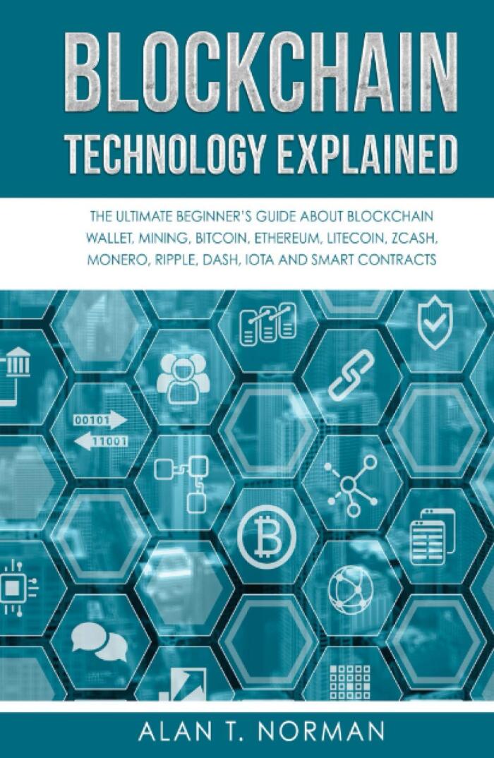 Blockchain Technology Explained: The Ultimate Beginner's Guide About Blockchain Wallet, Mining, Bitcoin, Ethereum, Litecoin, Zcash, Monero, Ripple, Dash, IOTA And Smart Contracts