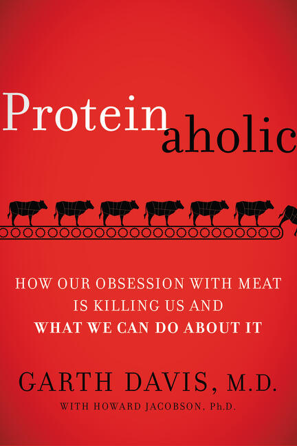 Proteinaholic: How Our Obsession with Meat Is Killing Us and What We Can Do about It