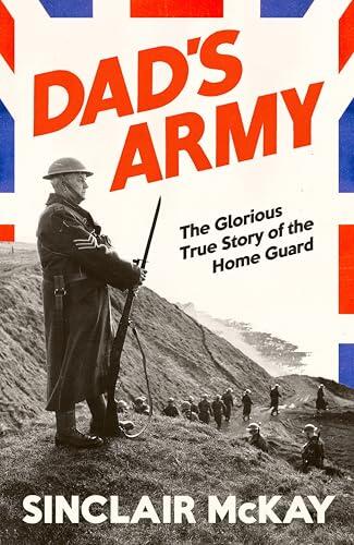 Dad's Army: The Sunday Times Bestselling True Story of the Home Guard in WW2, from the author of The Secret Life of Bletchley Park