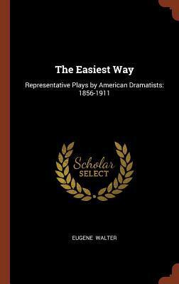 The Easiest Way: Representative Plays by American Dramatists: 1856-1911