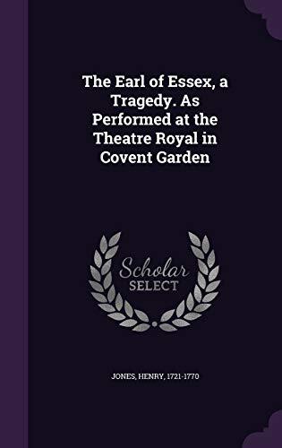 The Earl of Essex, a Tragedy. As Performed at the Theatre Royal in Covent Garden