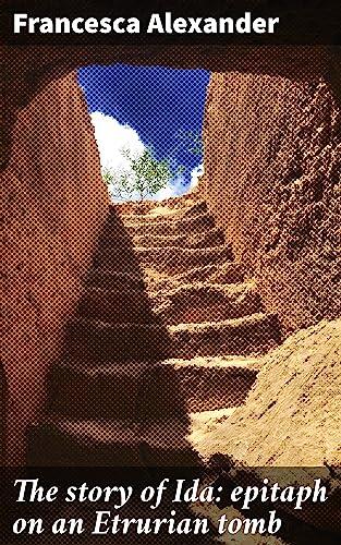 The story of Ida: epitaph on an Etrurian tomb: Love and Loss in Etruria: A Poetic Tale of Remembrance